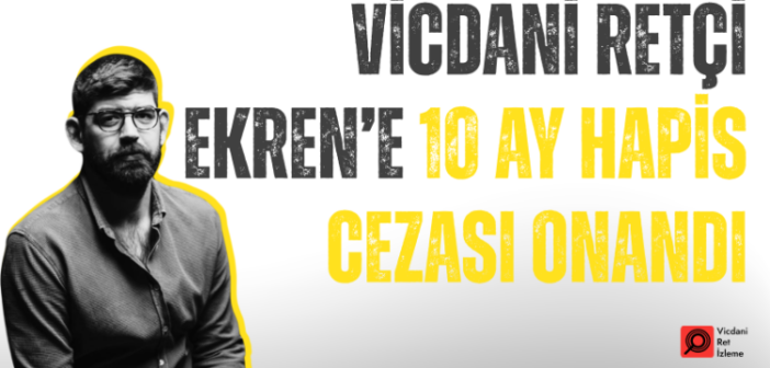 Vicdani Retçi Mehmet Erkin Ekren’e 10 Ay Hapis Cezası Onandı